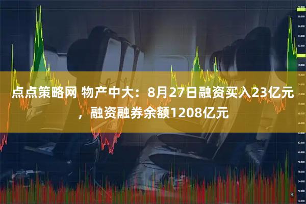 点点策略网 物产中大：8月27日融资买入23亿元，融资融券余额1208亿元