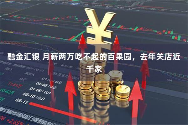 融金汇银 月薪两万吃不起的百果园，去年关店近千家