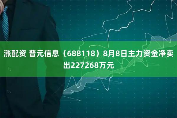 涨配资 普元信息（688118）8月8日主力资金净卖出227268万元