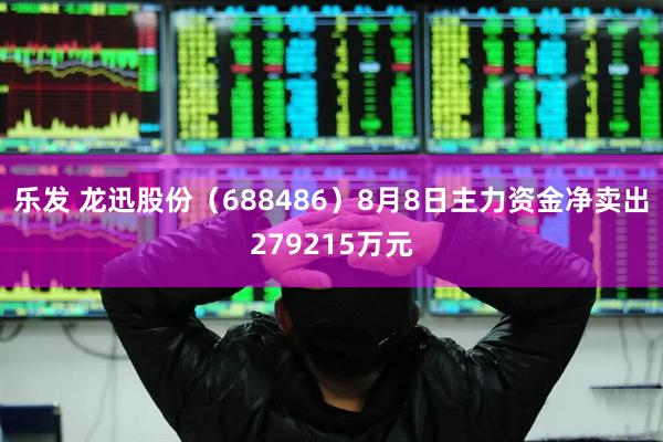 乐发 龙迅股份（688486）8月8日主力资金净卖出279215万元