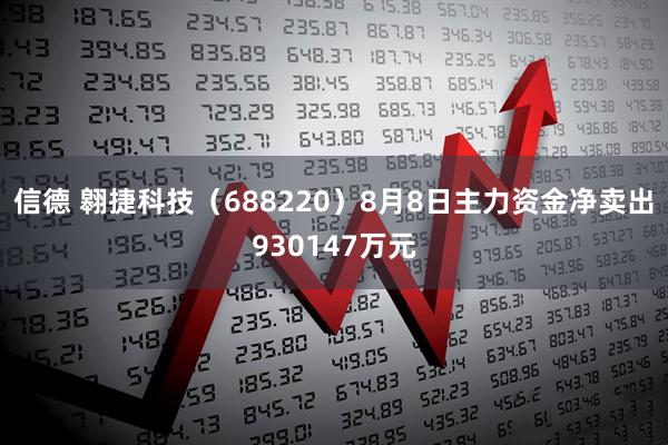 信德 翱捷科技（688220）8月8日主力资金净卖出930147万元