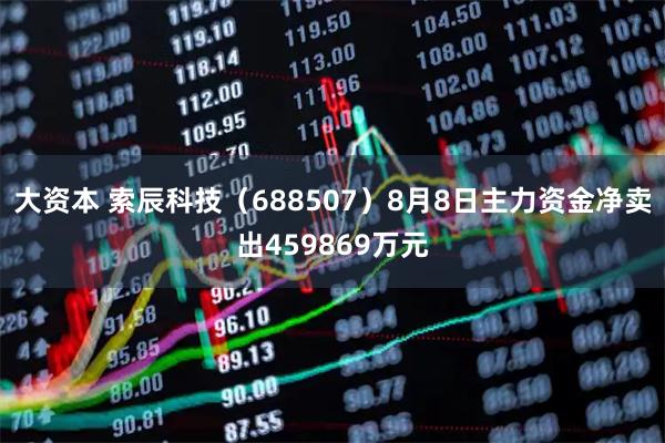 大资本 索辰科技（688507）8月8日主力资金净卖出459869万元