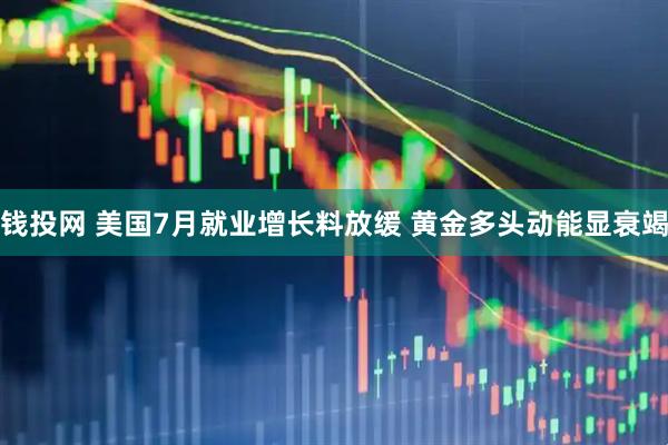 钱投网 美国7月就业增长料放缓 黄金多头动能显衰竭