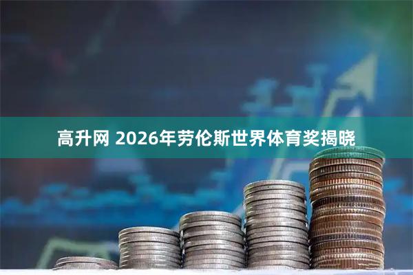 高升网 2026年劳伦斯世界体育奖揭晓