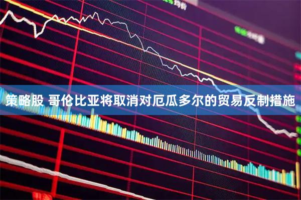 策略股 哥伦比亚将取消对厄瓜多尔的贸易反制措施