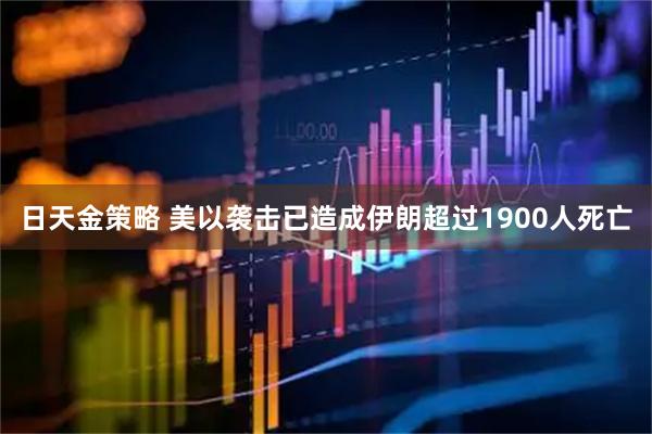 日天金策略 美以袭击已造成伊朗超过1900人死亡