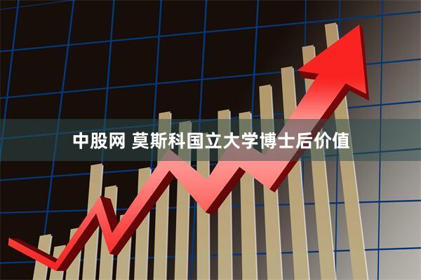 中股网 莫斯科国立大学博士后价值