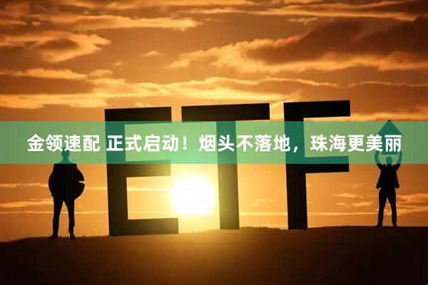 金领速配 正式启动！烟头不落地，珠海更美丽