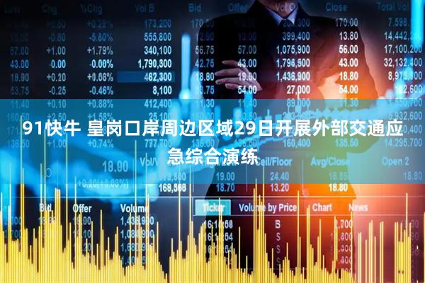 91快牛 皇岗口岸周边区域29日开展外部交通应急综合演练